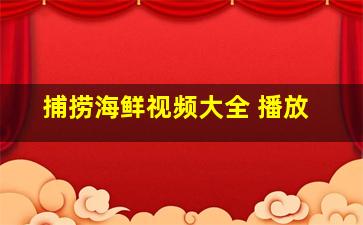 捕捞海鲜视频大全 播放